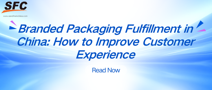 Branded Packaging Fulfillment in China: How to Improve Customer Experience